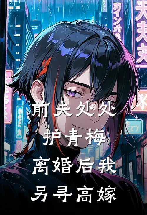 前夫处处护青梅，离婚后我另寻高嫁