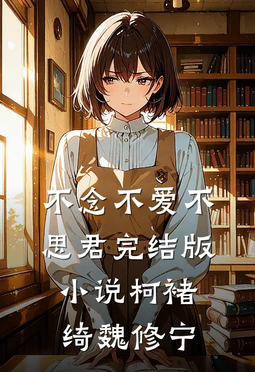 不念不爱不思君完结版小说柯褚绮魏修宁