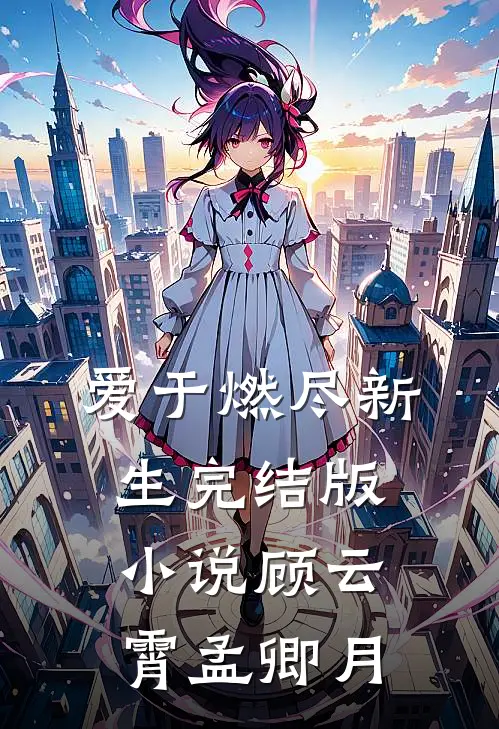 爱于燃尽新生完结版小说顾云霄孟卿月
