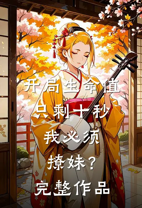 开局生命值只剩十秒，我必须撩妹？完整作品