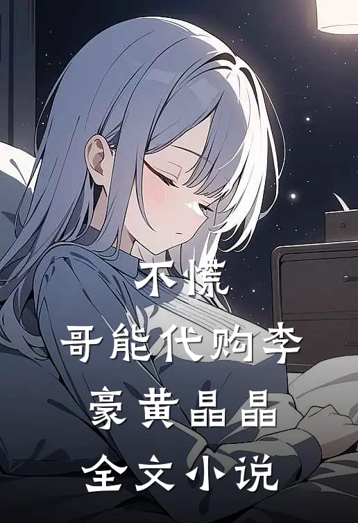 不慌，哥能代购李豪黄晶晶全文小说