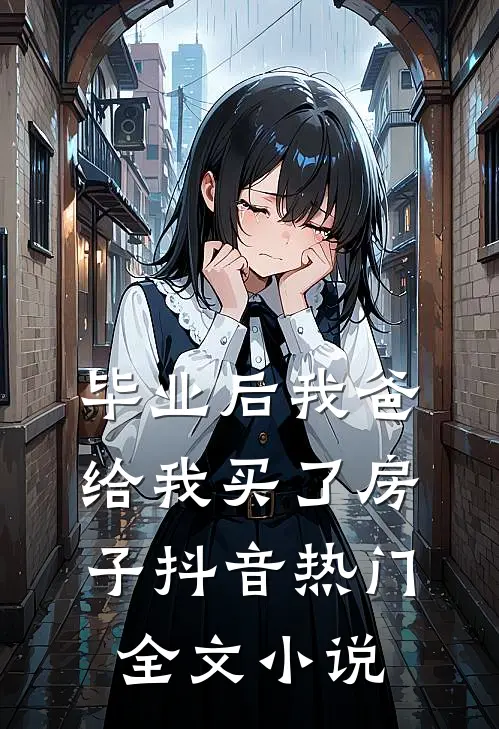 毕业后我爸给我买了房子抖音热门全文小说