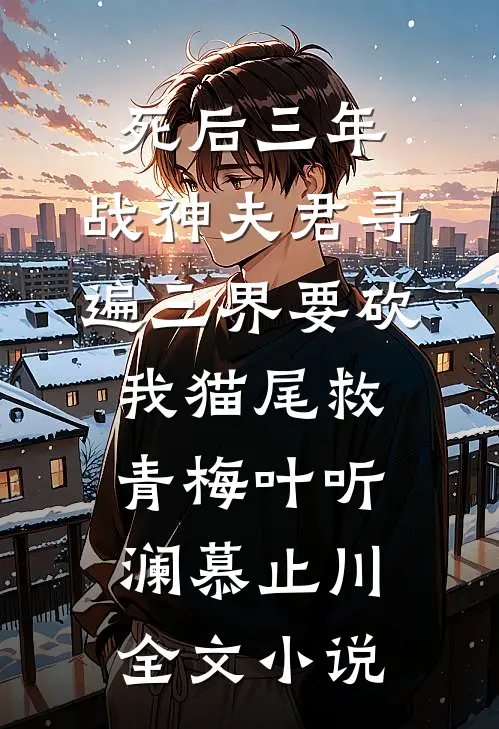 死后三年，战神夫君寻遍三界要砍我猫尾救青梅叶听澜慕止川全文小说