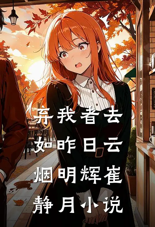 弃我者去，如昨日云烟明辉崔静月小说