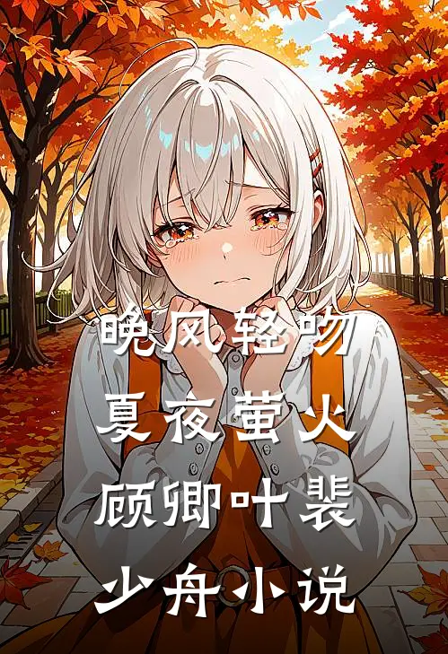 晚风轻吻夏夜萤火顾卿叶裴少舟小说