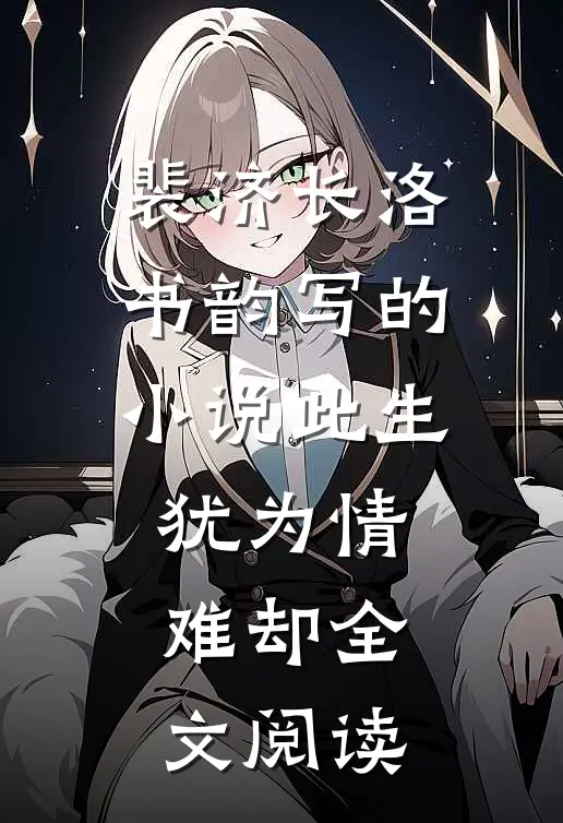裴济长洛书韵写的小说此生犹为情难却全文阅读