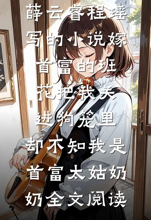 薛云睿程瑶写的小说嫁首富的班花把我关进狗笼里，却不知我是首富太姑奶奶全文阅读