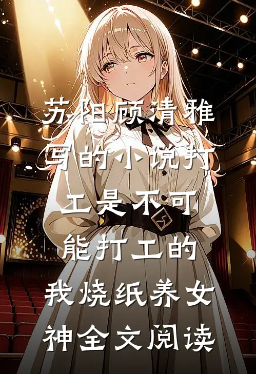 苏阳顾清雅写的小说打工是不可能打工的，我烧纸养女神全文阅读