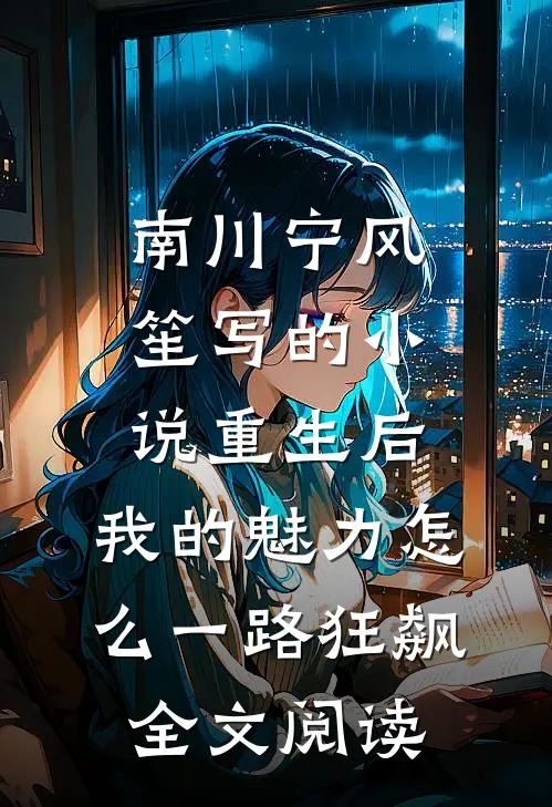 南川宁风笙写的小说重生后，我的魅力怎么一路狂飙全文阅读