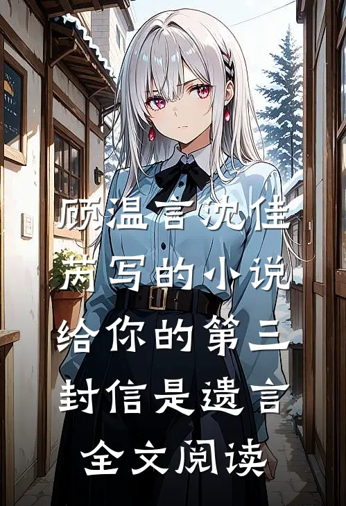 顾温言沈佳芮写的小说给你的第三封信是遗言全文阅读