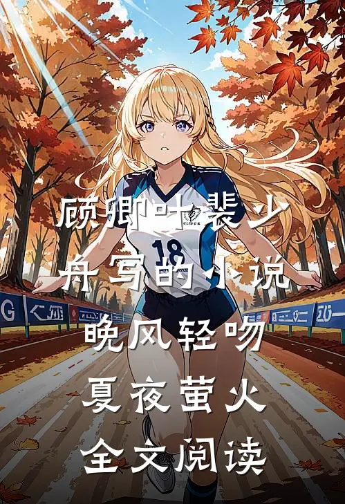 顾卿叶裴少舟写的小说晚风轻吻夏夜萤火全文阅读