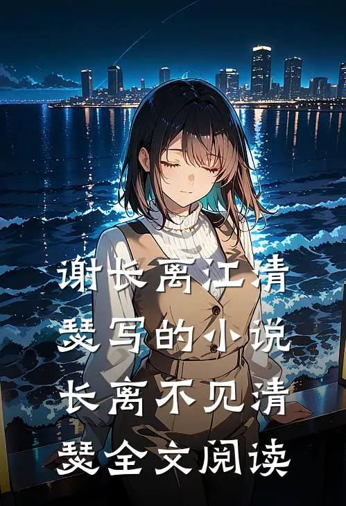 谢长离江清瑟写的小说长离不见清瑟全文阅读