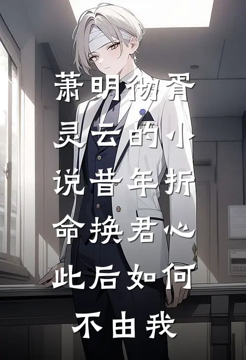 萧明彻胥灵云的小说昔年折命换君心，此后如何不由我