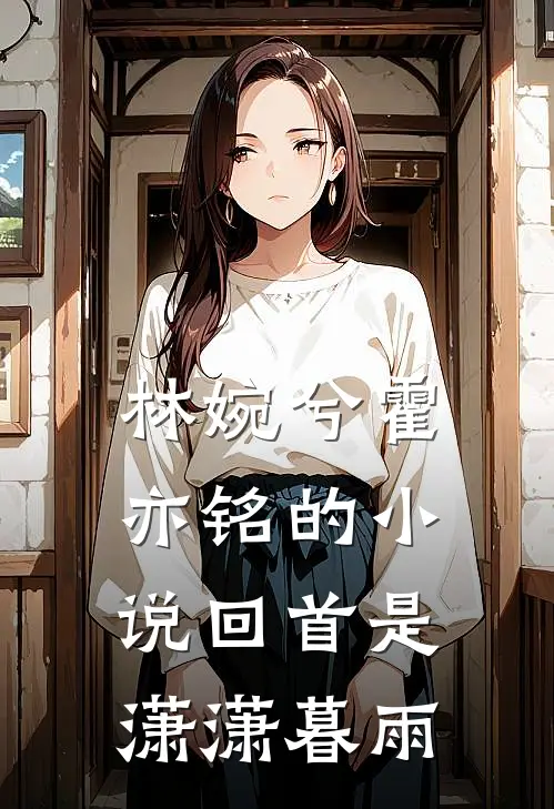 林婉兮霍亦铭的小说回首是潇潇暮雨