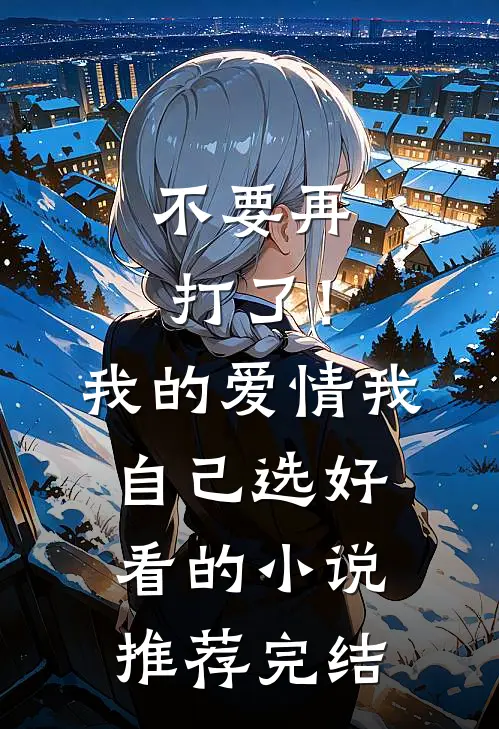 不要再打了！我的爱情我自己选好看的小说推荐完结