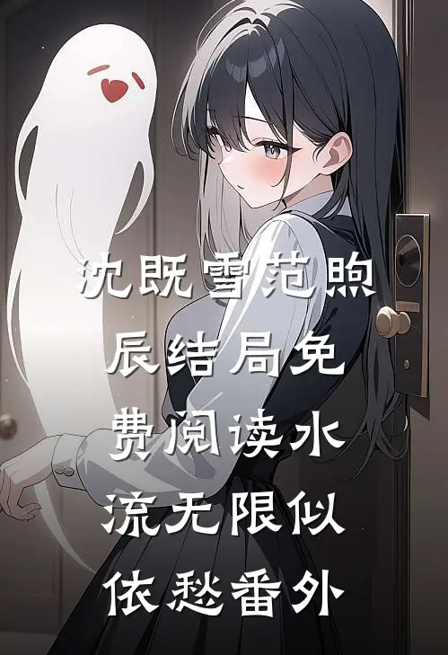 沈既雪范煦辰结局免费阅读水流无限似依愁番外