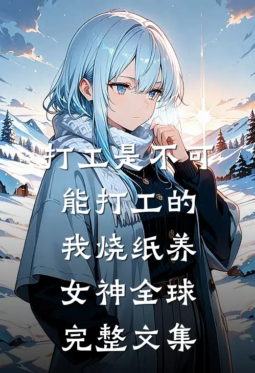 打工是不可能打工的，我烧纸养女神全球完整文集