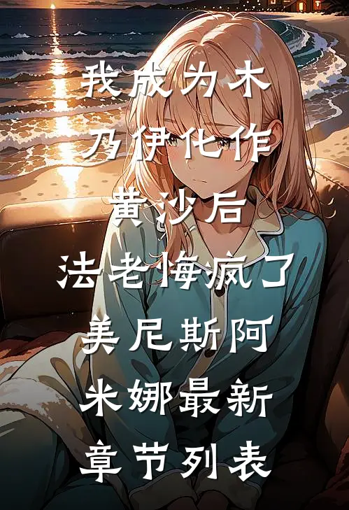 我成为木乃伊化作黄沙后，法老悔疯了美尼斯阿米娜最新章节列表