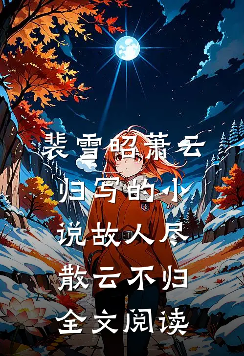 裴雪昭萧云归写的小说故人尽散云不归全文阅读