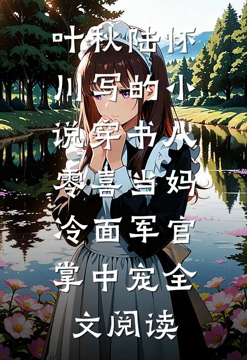 叶秋陆怀川写的小说穿书八零喜当妈，冷面军官掌中宠全文阅读