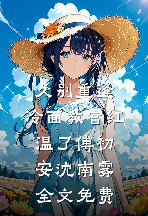 久别重逢：冷面教官红温了傅初安沈南雾全文免费