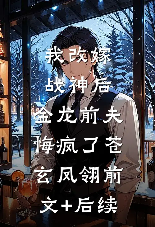 我改嫁战神后，金龙前夫悔疯了苍玄凤翎前文+后续