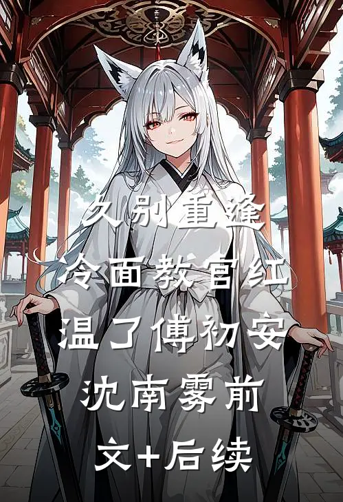久别重逢：冷面教官红温了傅初安沈南雾前文+后续