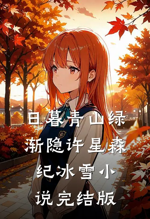 日暮青山绿渐隐许星森纪冰雪小说完结版