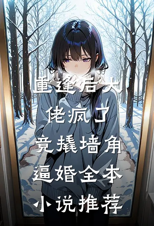 重逢后大佬疯了，竟撬墙角逼婚全本小说推荐