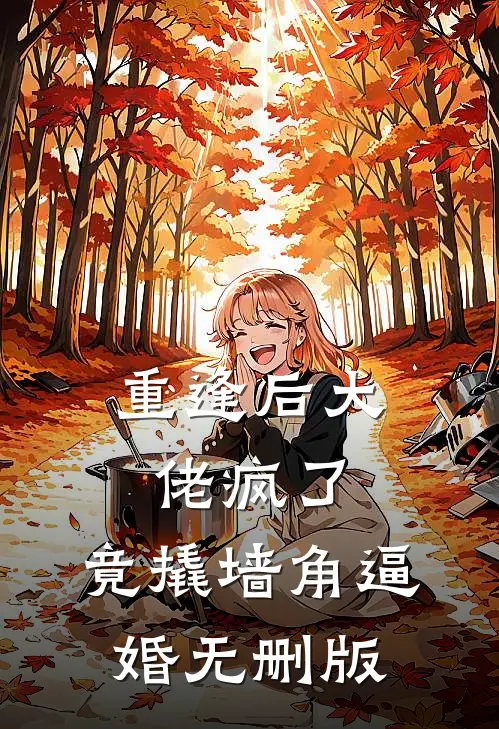 重逢后大佬疯了，竟撬墙角逼婚无删版