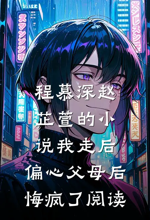 程慕深赵芷萱的小说我走后，偏心父母后悔疯了阅读