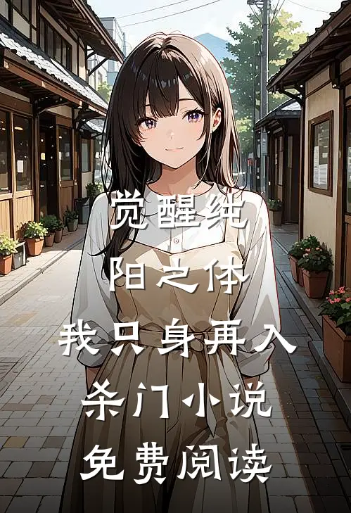觉醒纯阳之体，我只身再入杀门小说免费阅读