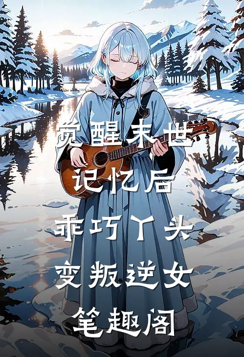 觉醒末世记忆后，乖巧丫头变叛逆女笔趣阁