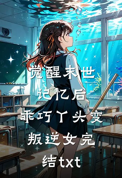 觉醒末世记忆后，乖巧丫头变叛逆女完结txt