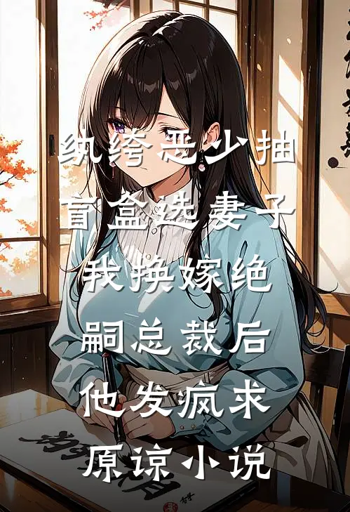 纨绔恶少抽盲盒选妻子，我换嫁绝嗣总裁后他发疯求原谅小说