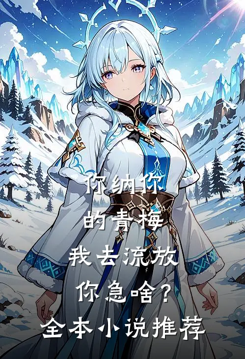 你纳你的青梅，我去流放你急啥？全本小说推荐