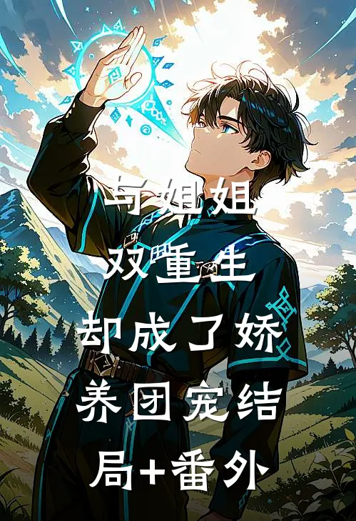 与姐姐双重生，却成了娇养团宠结局+番外