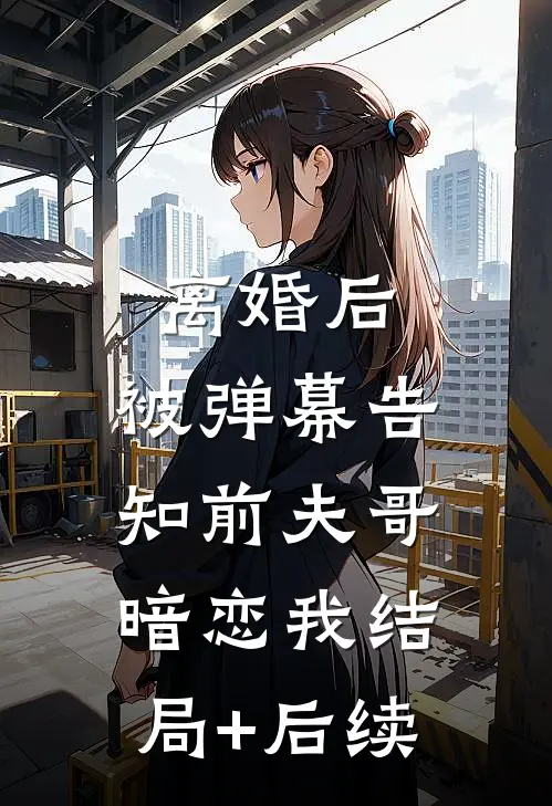 离婚后，被弹幕告知前夫哥暗恋我结局+后续