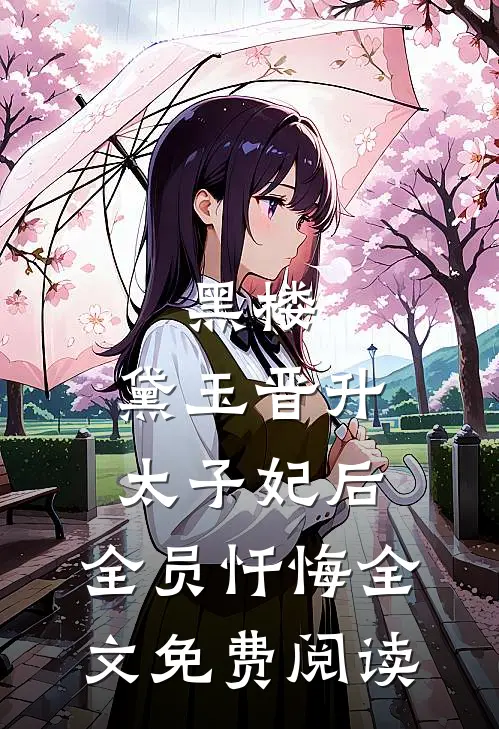 黑楼：黛玉晋升太子妃后，全员忏悔全文免费阅读
