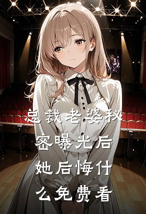 总裁老婆秘密曝光后，她后悔什么免费看