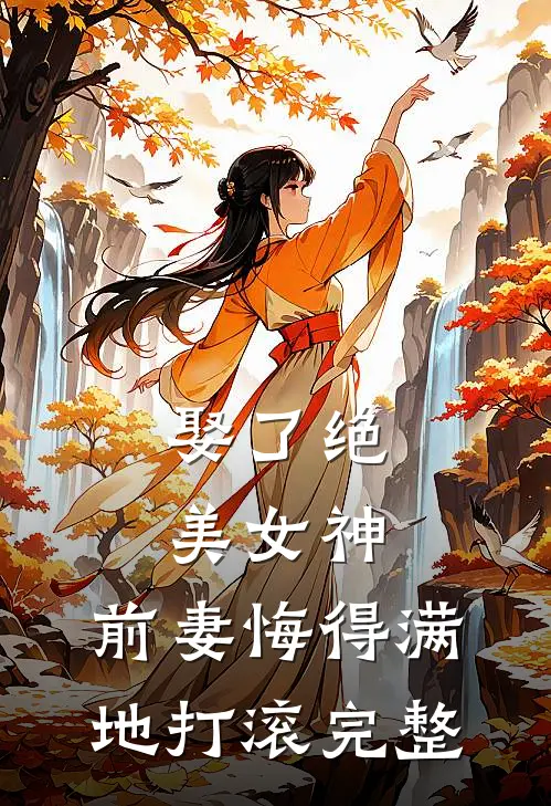 娶了绝美女神，前妻悔得满地打滚完整