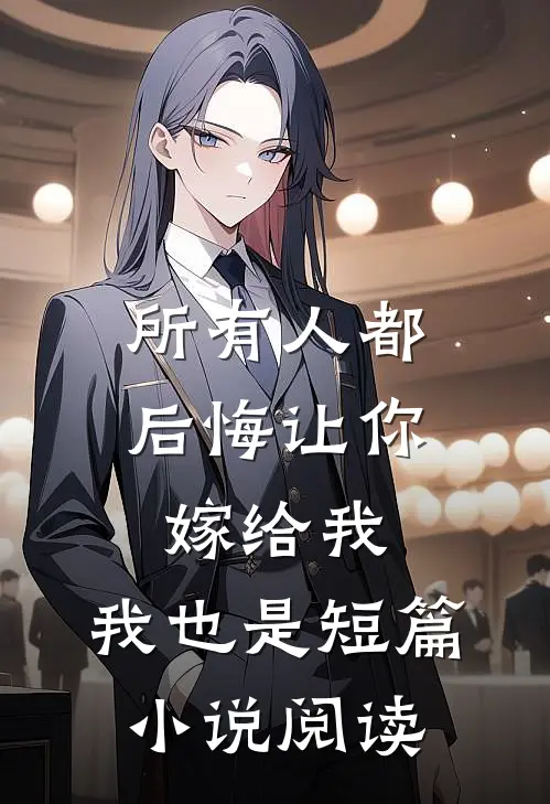 所有人都后悔让你嫁给我，我也是短篇小说阅读