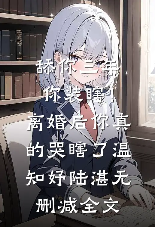 舔你三年你装瞎！离婚后你真的哭瞎了温知妤陆湛无删减全文