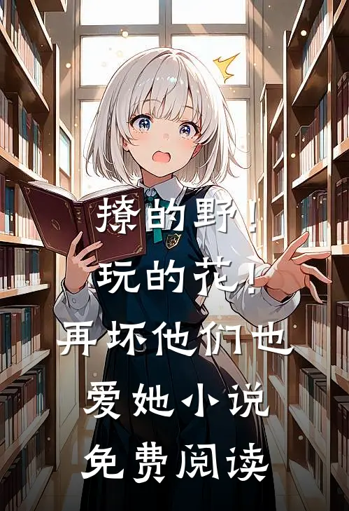 撩的野！玩的花！再坏他们也爱她小说免费阅读