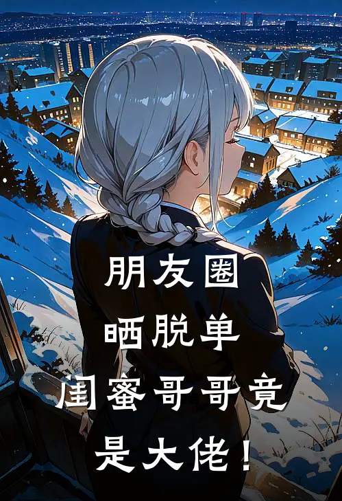 朋友圈晒脱单，闺蜜哥哥竟是大佬！
