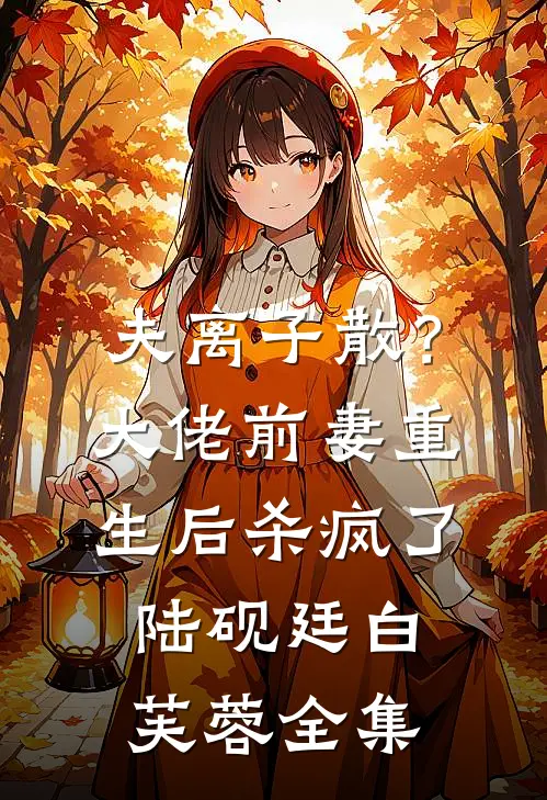 夫离子散？大佬前妻重生后杀疯了陆砚廷白芙蓉全集