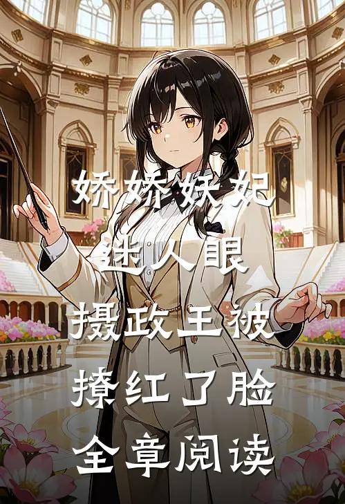 娇娇妖妃迷人眼，摄政王被撩红了脸全章阅读