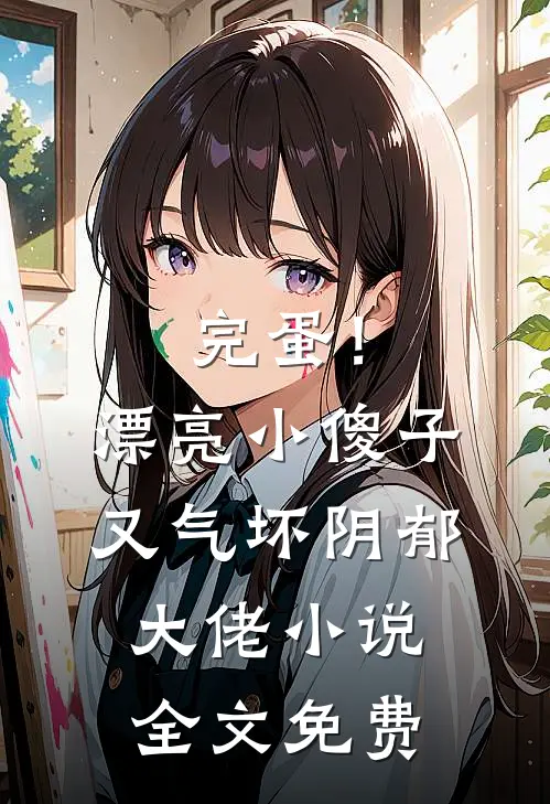完蛋！漂亮小傻子又气坏阴郁大佬小说全文免费