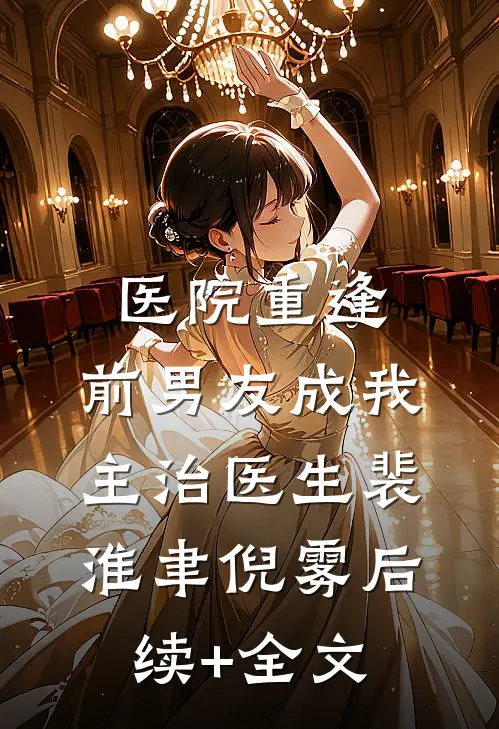 医院重逢，前男友成我主治医生裴淮聿倪雾后续+全文