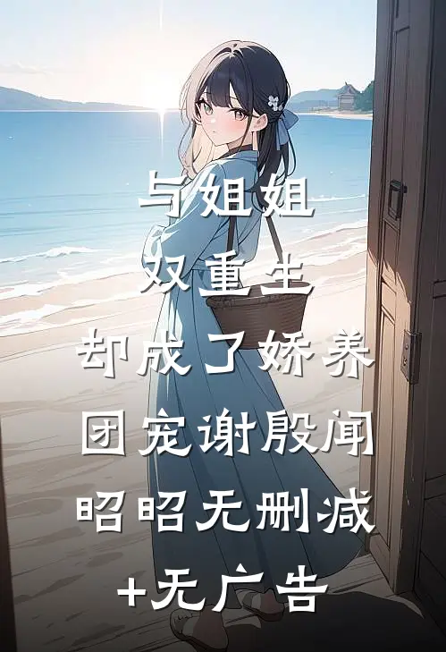与姐姐双重生，却成了娇养团宠谢殷闻昭昭无删减+无广告
